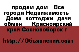 продам дом - Все города Недвижимость » Дома, коттеджи, дачи обмен   . Красноярский край,Сосновоборск г.